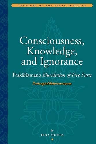 Consciousness, Knowledge, and Ignorance: Prakasatman's Elucidation of Five Parts (Treasury of the Indic Sciences) image 1
