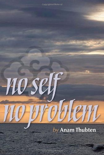 No Self No Problem: Awakening to Our True Nature by
Anam Thubten - TIBET HOUSE US NYC