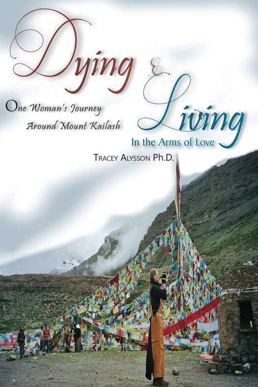 Dying & Living In The Arms of Love: One Woman's Journey Around Mount Kailash by Dr.Tracey Alysson - TIBET HOUSE US NYC