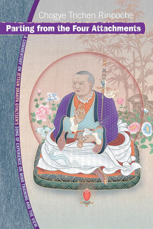 Parting from the Four Attachments: A Commentary on Jetsun Drakpa Gyaltsen's Song of Experience on Mind Training and the View by Chogye Trichen Rinpoche - TIBET HOUSE US NYC