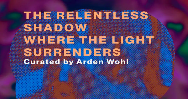 The Relentless Shadow Where The Light Surrenders Featuring Alex Auder, Roddy Bottum, Lizzi Bougatsos & Gideon Jacobs | Curated By Arden Wohl