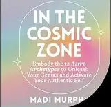 In the Cosmic Zone: Embody the 12 Astro Archetypes to Unleash Your Genius and Activate Your Authentic Self